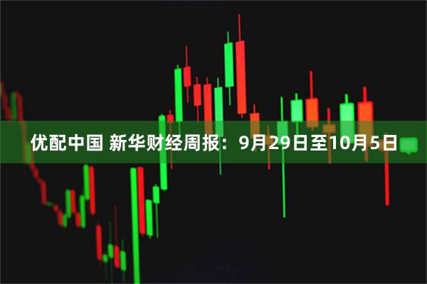 优配中国 新华财经周报：9月29日至10月5日