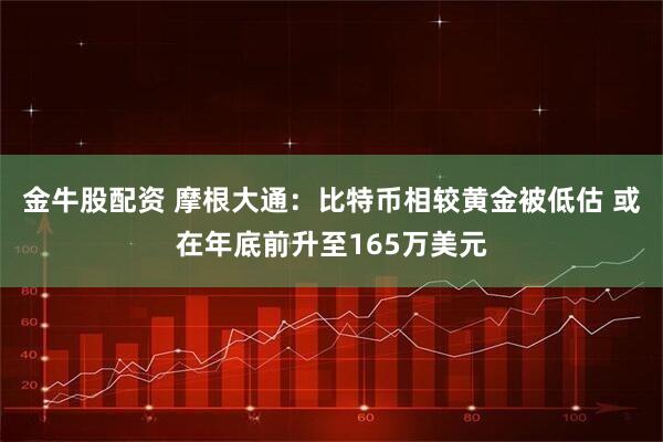 金牛股配资 摩根大通：比特币相较黄金被低估 或在年底前升至165万美元