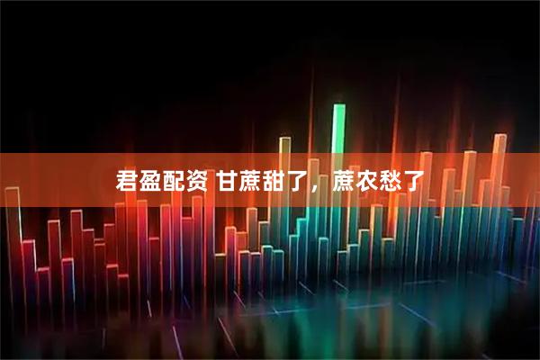 君盈配资 甘蔗甜了，蔗农愁了